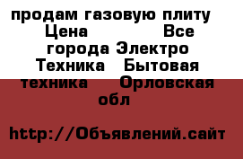 продам газовую плиту. › Цена ­ 10 000 - Все города Электро-Техника » Бытовая техника   . Орловская обл.